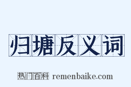 归塘反义词是什么意思的图片